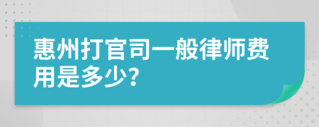 惠州打官司一般律师费用是多少？