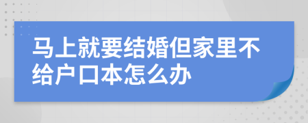 马上就要结婚但家里不给户口本怎么办