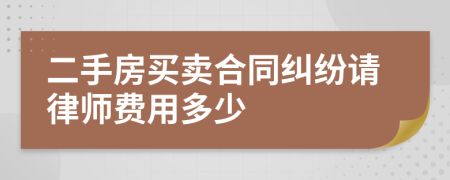二手房买卖合同纠纷请律师费用多少