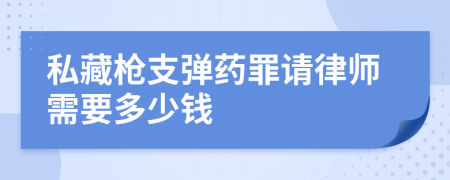 私藏枪支弹药罪请律师需要多少钱