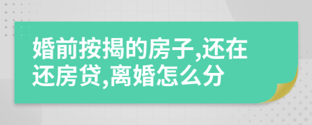 婚前按揭的房子,还在还房贷,离婚怎么分