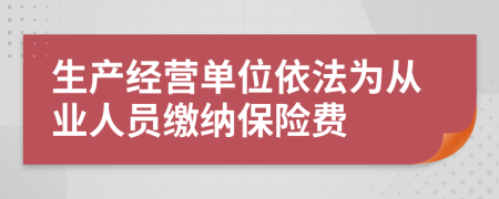 生产经营单位依法为从业人员缴纳保险费