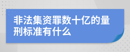 非法集资罪数十亿的量刑标准有什么