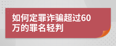 如何定罪诈骗超过60万的罪名轻判