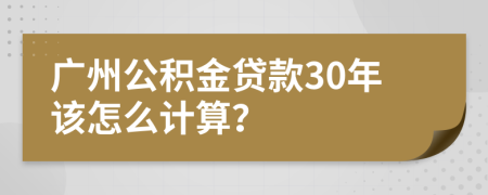 广州公积金贷款30年该怎么计算？
