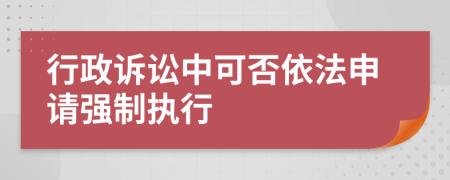 行政诉讼中可否依法申请强制执行