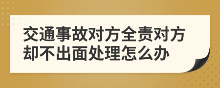 交通事故对方全责对方却不出面处理怎么办