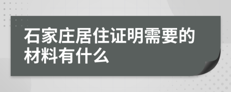 石家庄居住证明需要的材料有什么