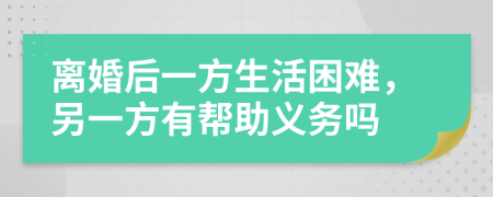 离婚后一方生活困难，另一方有帮助义务吗