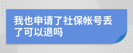 我也申请了社保帐号丢了可以退吗