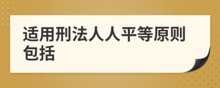 适用刑法人人平等原则包括