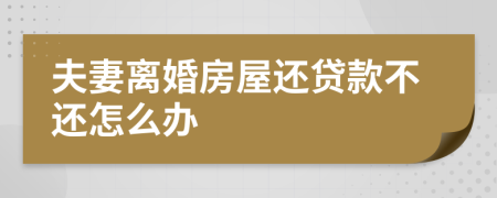 夫妻离婚房屋还贷款不还怎么办