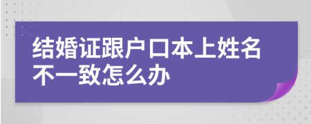 结婚证跟户口本上姓名不一致怎么办