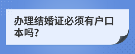 办理结婚证必须有户口本吗？