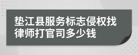 垫江县服务标志侵权找律师打官司多少钱