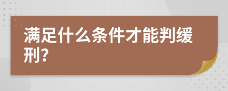 满足什么条件才能判缓刑？