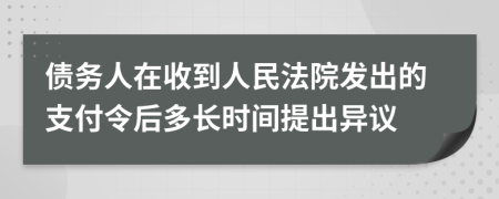 债务人在收到人民法院发出的支付令后多长时间提出异议