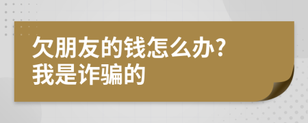 欠朋友的钱怎么办? 我是诈骗的