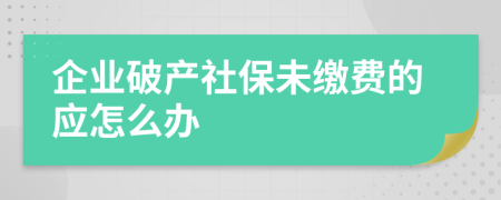 企业破产社保未缴费的应怎么办