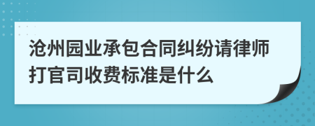 沧州园业承包合同纠纷请律师打官司收费标准是什么