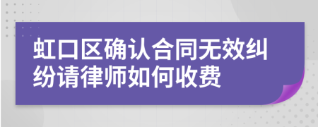 虹口区确认合同无效纠纷请律师如何收费
