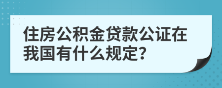 住房公积金贷款公证在我国有什么规定？