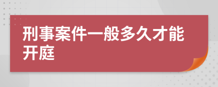 刑事案件一般多久才能开庭