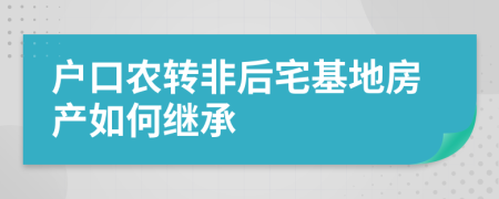 户口农转非后宅基地房产如何继承