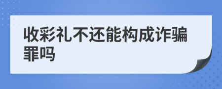 收彩礼不还能构成诈骗罪吗