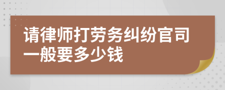 请律师打劳务纠纷官司一般要多少钱