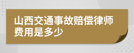 山西交通事故赔偿律师费用是多少