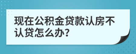 现在公积金贷款认房不认贷怎么办？