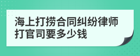 海上打捞合同纠纷律师打官司要多少钱