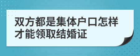 双方都是集体户口怎样才能领取结婚证