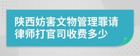 陕西妨害文物管理罪请律师打官司收费多少