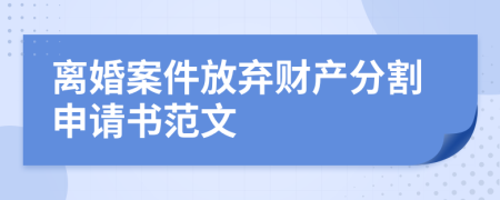 离婚案件放弃财产分割申请书范文