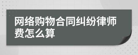 网络购物合同纠纷律师费怎么算