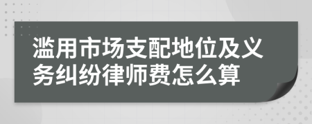 滥用市场支配地位及义务纠纷律师费怎么算