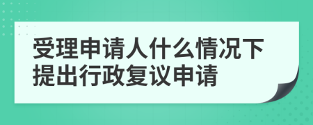 受理申请人什么情况下提出行政复议申请