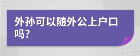 外孙可以随外公上户口吗?