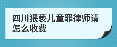 四川猥亵儿童罪律师请怎么收费