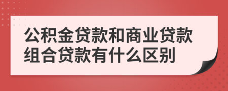 公积金贷款和商业贷款组合贷款有什么区别