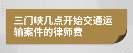 三门峡几点开始交通运输案件的律师费