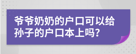 爷爷奶奶的户口可以给孙子的户口本上吗？