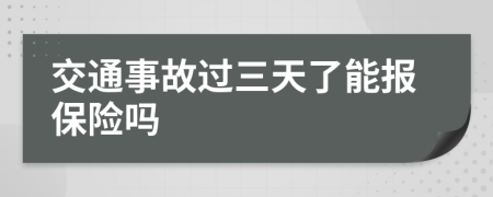 交通事故过三天了能报保险吗