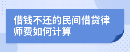 借钱不还的民间借贷律师费如何计算