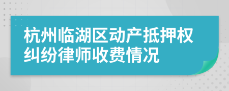 杭州临湖区动产抵押权纠纷律师收费情况