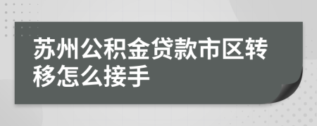 苏州公积金贷款市区转移怎么接手