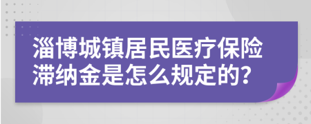 淄博城镇居民医疗保险滞纳金是怎么规定的？