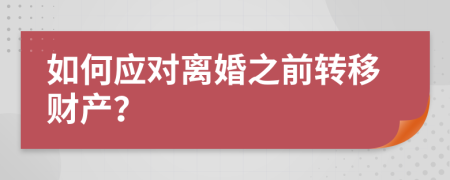 如何应对离婚之前转移财产？